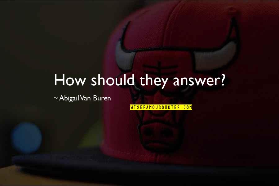 Heiterer Quotes By Abigail Van Buren: How should they answer? Heiterer Quotes By Abigail Van Buren: How should they answer?