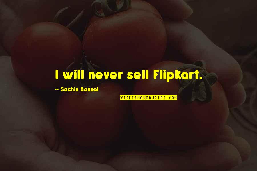 Heitger Obituaries Quotes By Sachin Bansal: I will never sell Flipkart.