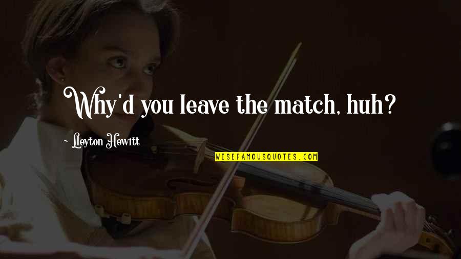 Heithoff Family Quotes By Lleyton Hewitt: Why'd you leave the match, huh? Heithoff Family Quotes By Lleyton Hewitt: Why'd you leave the match, huh?