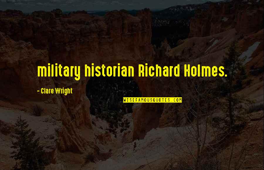 Heitkamp Trustee Quotes By Clare Wright: military historian Richard Holmes. Heitkamp Trustee Quotes By Clare Wright: military historian Richard Holmes.