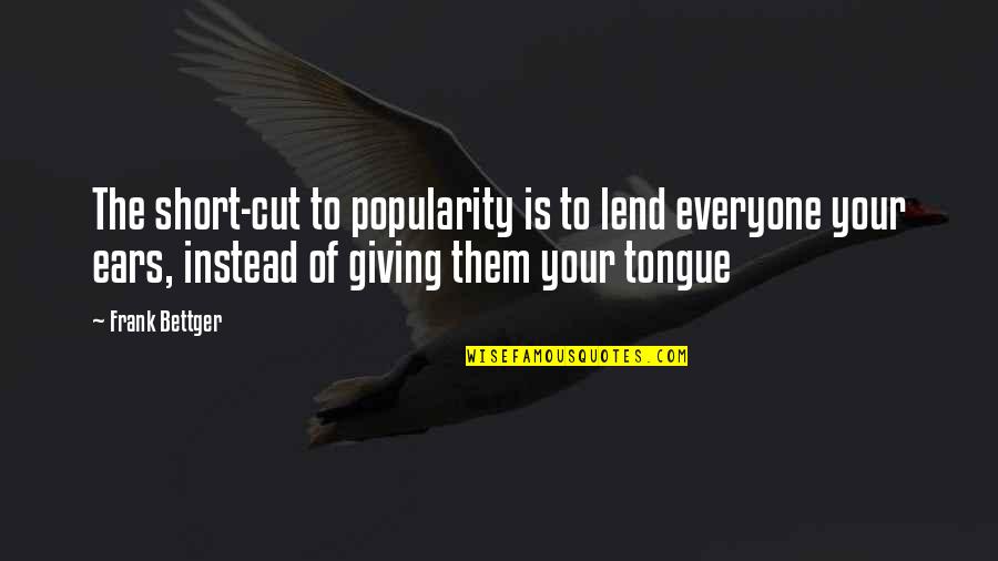 Heitmeyer Reserve Quotes By Frank Bettger: The short-cut to popularity is to lend everyone