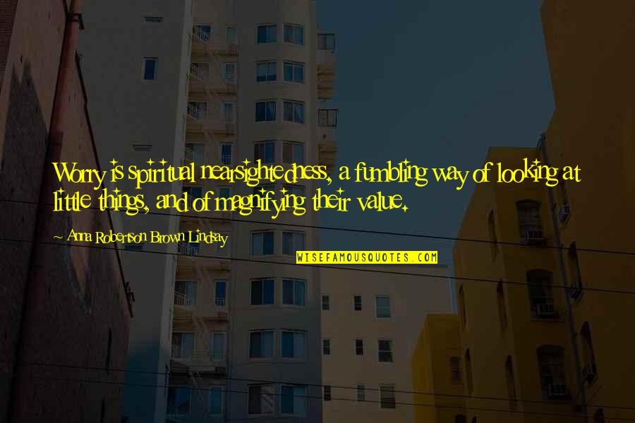 Heittokello Quotes By Anna Robertson Brown Lindsay: Worry is spiritual nearsightedness, a fumbling way of Heittokello Quotes By Anna Robertson Brown Lindsay: Worry is spiritual nearsightedness, a fumbling way of
