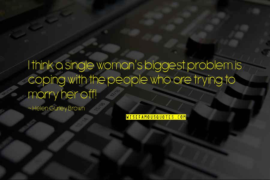 Heittokello Quotes By Helen Gurley Brown: I think a single woman's biggest problem is Heittokello Quotes By Helen Gurley Brown: I think a single woman's biggest problem is