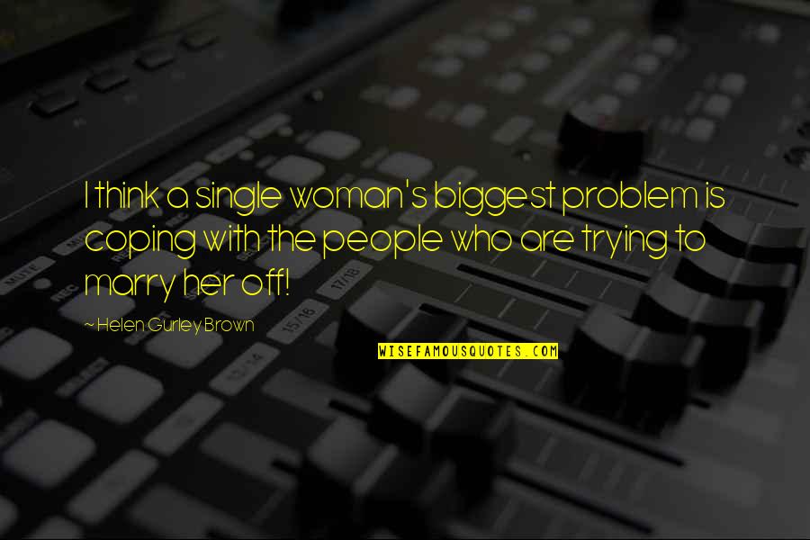 Heittokello Quotes By Helen Gurley Brown: I think a single woman's biggest problem is