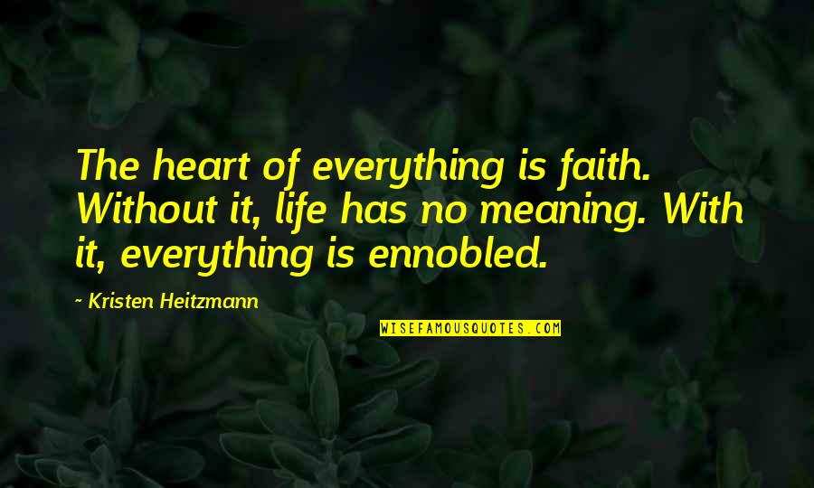 Heitzmann Quotes By Kristen Heitzmann: The heart of everything is faith. Without it, Heitzmann Quotes By Kristen Heitzmann: The heart of everything is faith. Without it,