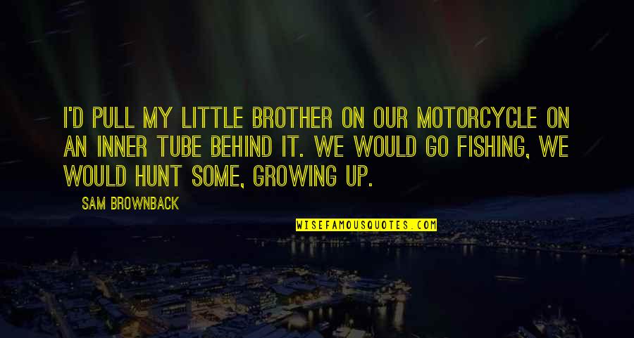 Heka Good Quotes By Sam Brownback: I'd pull my little brother on our motorcycle Heka Good Quotes By Sam Brownback: I'd pull my little brother on our motorcycle