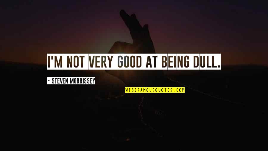 Heka Good Quotes By Steven Morrissey: I'm not very good at being dull. Heka Good Quotes By Steven Morrissey: I'm not very good at being dull.