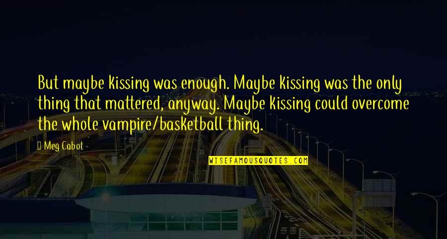 Hekayah Quotes By Meg Cabot: But maybe kissing was enough. Maybe kissing was