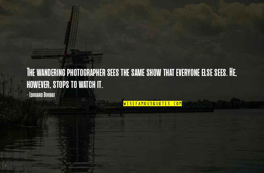 Hekel Hasies Quotes By Edouard Boubat: The wandering photographer sees the same show that