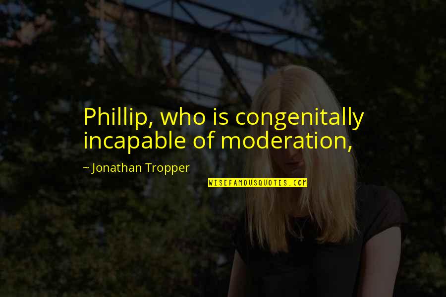 Hekel Hasies Quotes By Jonathan Tropper: Phillip, who is congenitally incapable of moderation,