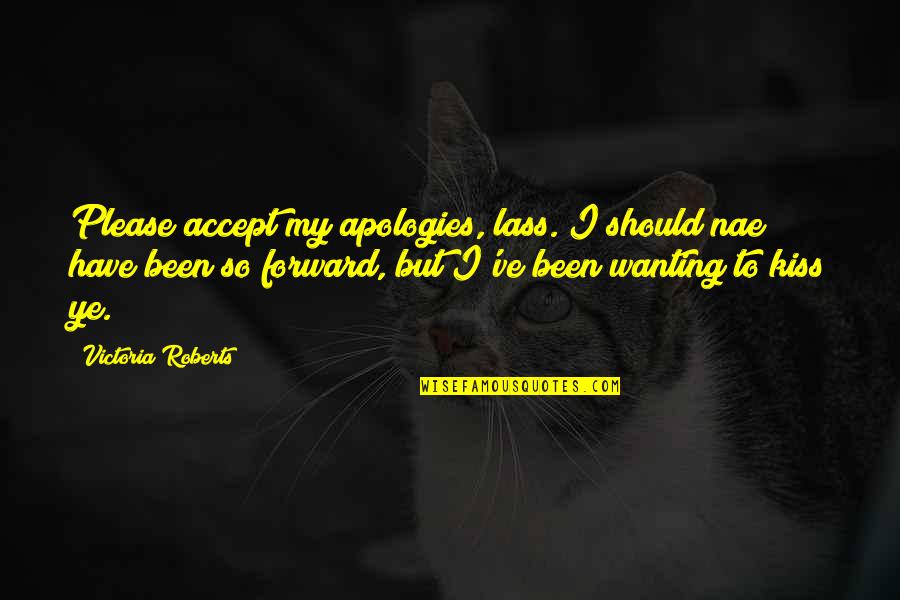 Hekel Motiewe Quotes By Victoria Roberts: Please accept my apologies, lass. I should nae Hekel Motiewe Quotes By Victoria Roberts: Please accept my apologies, lass. I should nae