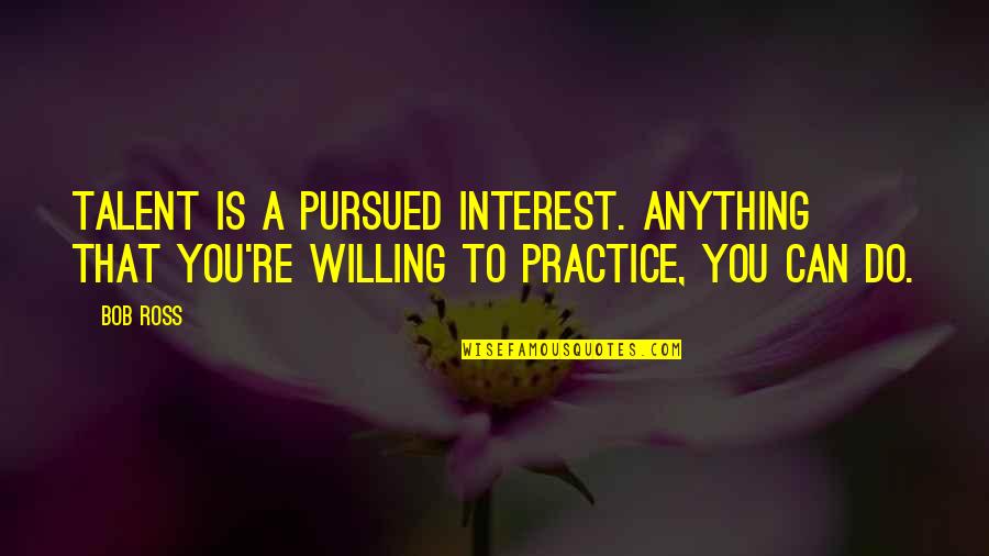 Hekmatyar Gulbuddin Quotes By Bob Ross: Talent is a pursued interest. Anything that you're