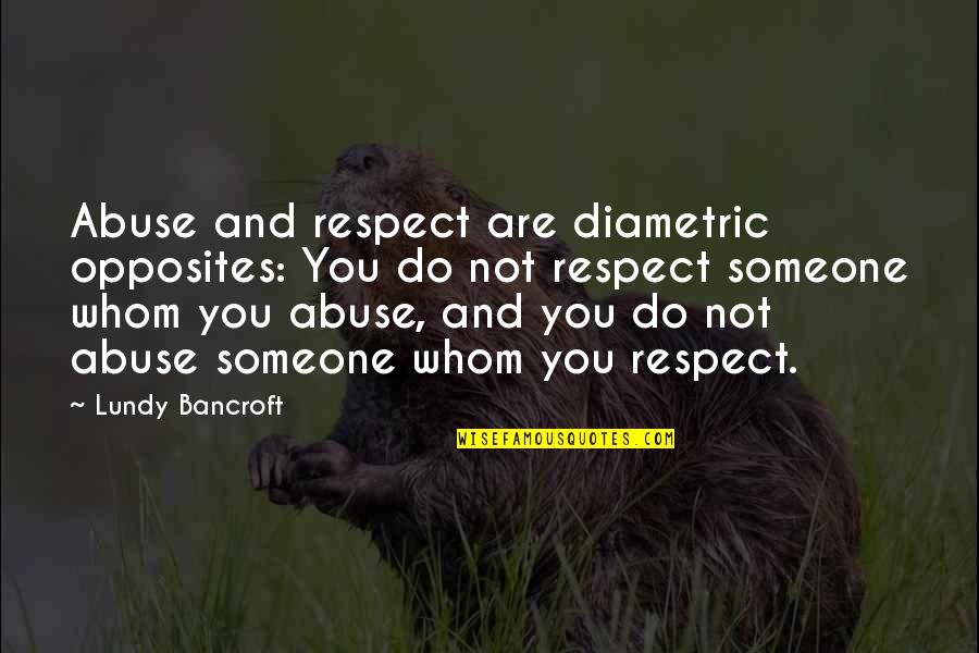 Hekmatyar Gulbuddin Quotes By Lundy Bancroft: Abuse and respect are diametric opposites: You do Hekmatyar Gulbuddin Quotes By Lundy Bancroft: Abuse and respect are diametric opposites: You do