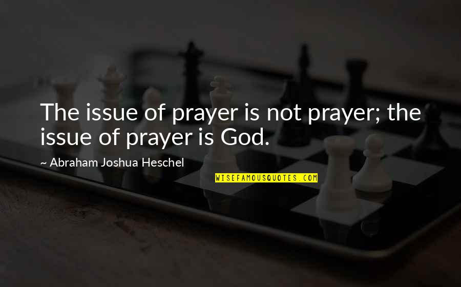 Hekter Til Quotes By Abraham Joshua Heschel: The issue of prayer is not prayer; the