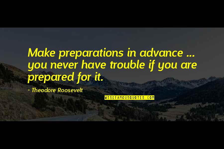 Heladeros Rosario Quotes By Theodore Roosevelt: Make preparations in advance ... you never have