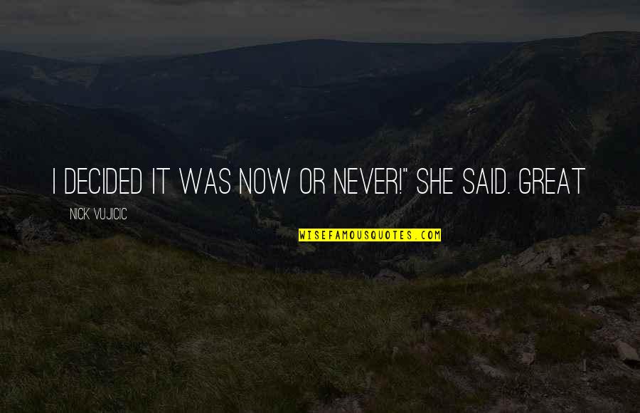 Helado De Chocolate Quotes By Nick Vujicic: I decided it was now or never!" she Helado De Chocolate Quotes By Nick Vujicic: I decided it was now or never!" she