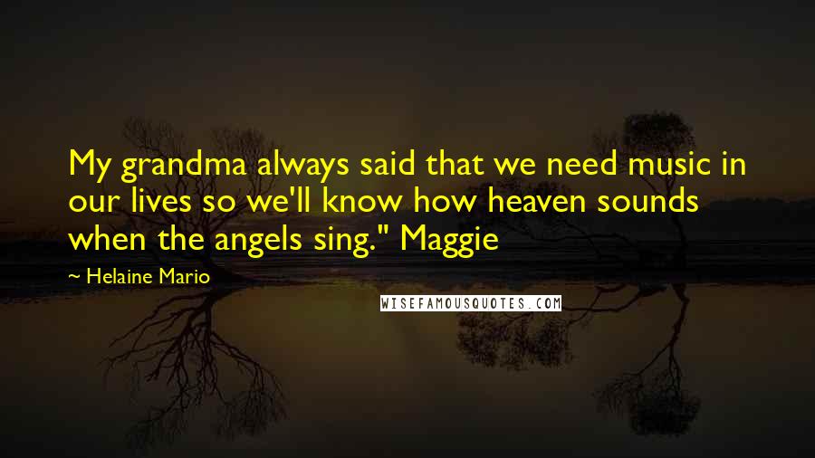 Helaine Mario quotes: My grandma always said that we need music in our lives so we'll know how heaven sounds when the angels sing." Maggie Helaine Mario quotes: My grandma always said that we need music in our lives so we'll know how heaven sounds when the angels sing." Maggie