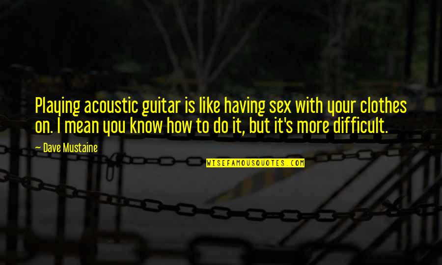 Helaine Worrell Quotes By Dave Mustaine: Playing acoustic guitar is like having sex with