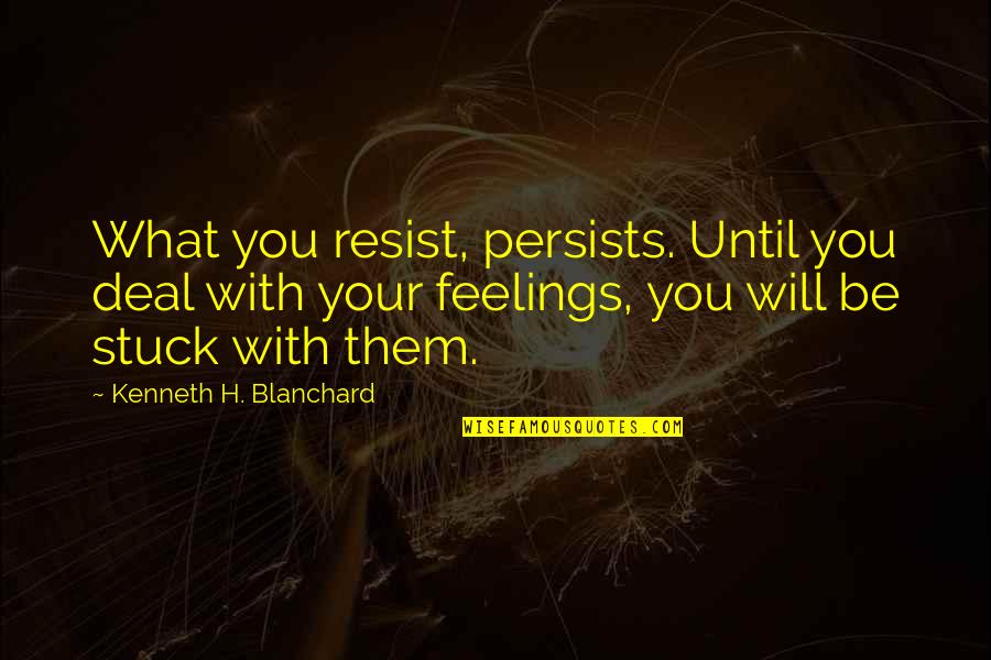Helaire Handcuff Quotes By Kenneth H. Blanchard: What you resist, persists. Until you deal with