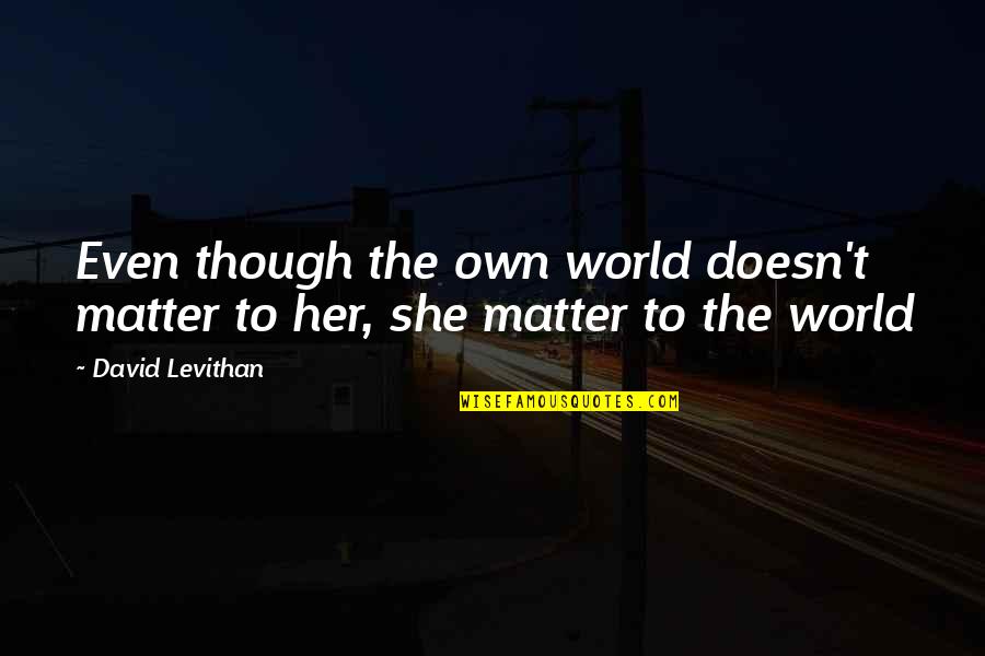 Helavanakatte Quotes By David Levithan: Even though the own world doesn't matter to