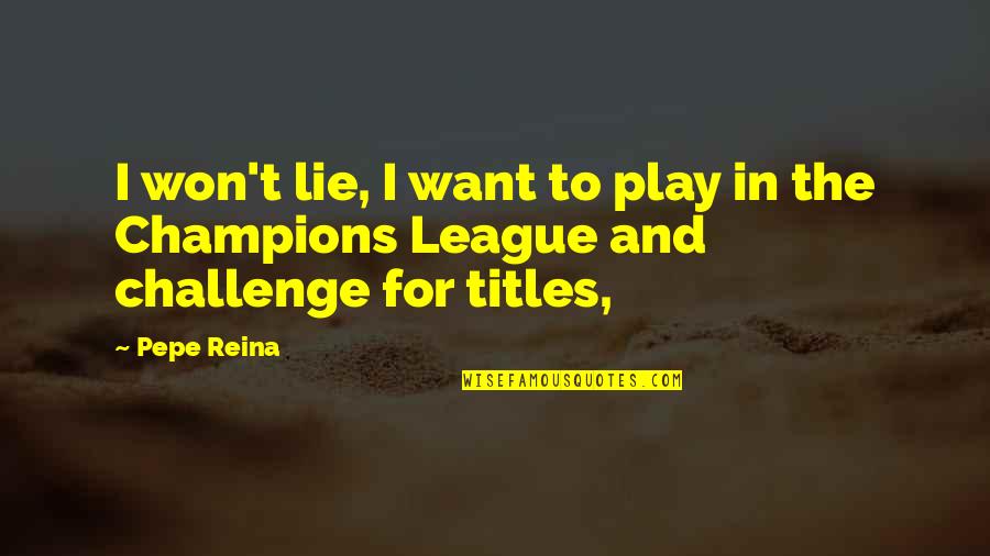 Helbling Ezone Quotes By Pepe Reina: I won't lie, I want to play in