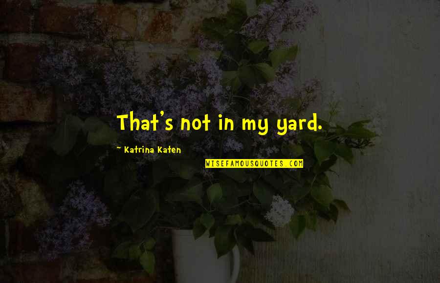 Helcham Quotes By Katrina Katen: That's not in my yard.