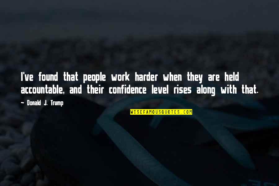 Held Accountable Quotes By Donald J. Trump: I've found that people work harder when they