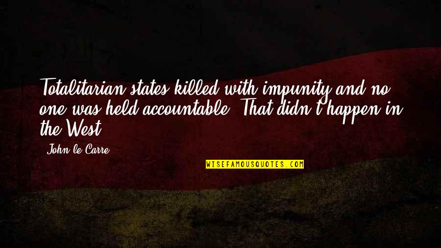 Held Accountable Quotes By John Le Carre: Totalitarian states killed with impunity and no one