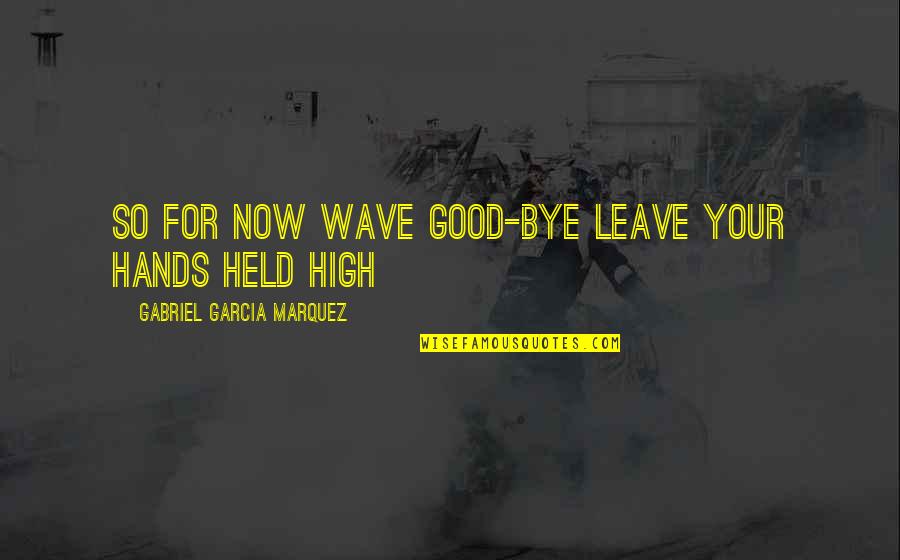Held High Quotes By Gabriel Garcia Marquez: So for now wave good-bye leave your hands Held High Quotes By Gabriel Garcia Marquez: So for now wave good-bye leave your hands