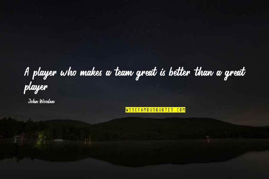 Held High Quotes By John Wooden: A player who makes a team great is