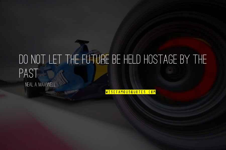 Held Hostage Quotes By Neal A. Maxwell: Do not let the future be held hostage