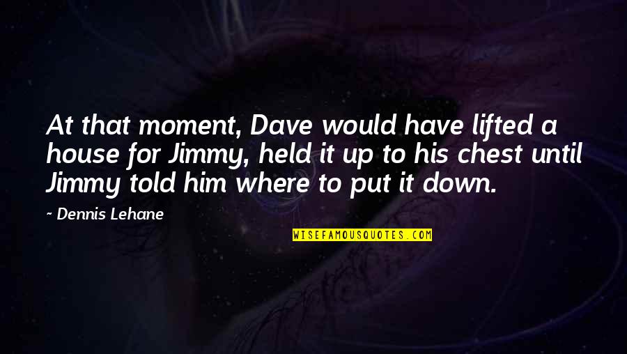 Held Quotes By Dennis Lehane: At that moment, Dave would have lifted a
