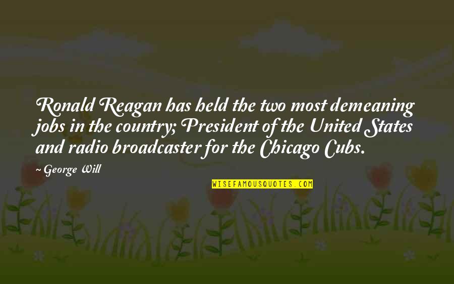 Held Quotes By George Will: Ronald Reagan has held the two most demeaning Held Quotes By George Will: Ronald Reagan has held the two most demeaning