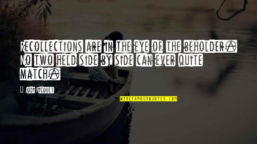 Held Quotes By Jodi Picoult: Recollections are in the eye of the beholder. Held Quotes By Jodi Picoult: Recollections are in the eye of the beholder.