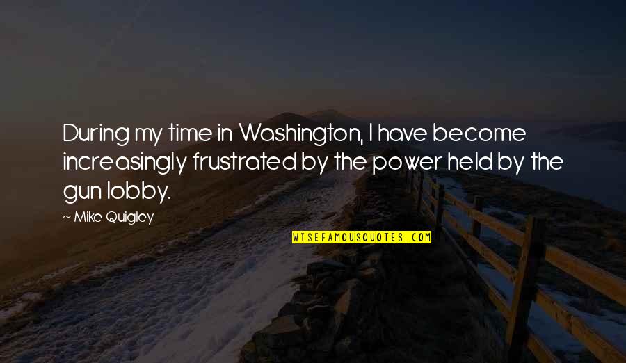 Held Quotes By Mike Quigley: During my time in Washington, I have become Held Quotes By Mike Quigley: During my time in Washington, I have become
