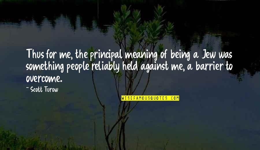 Held Quotes By Scott Turow: Thus for me, the principal meaning of being Held Quotes By Scott Turow: Thus for me, the principal meaning of being