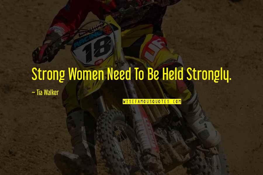 Held Quotes By Tia Walker: Strong Women Need To Be Held Strongly.