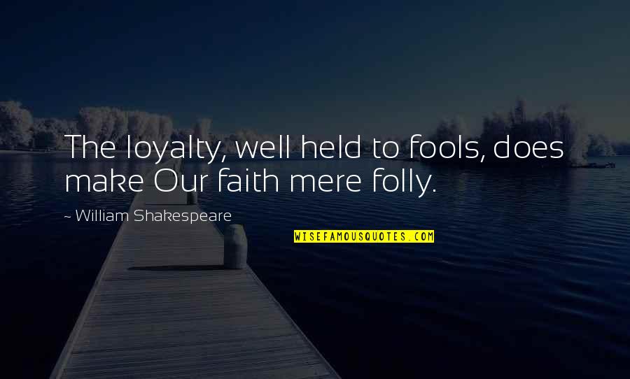 Held Quotes By William Shakespeare: The loyalty, well held to fools, does make