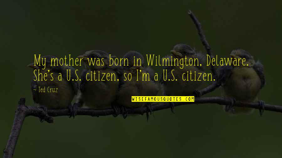 Held Up High Quotes By Ted Cruz: My mother was born in Wilmington, Delaware. She's