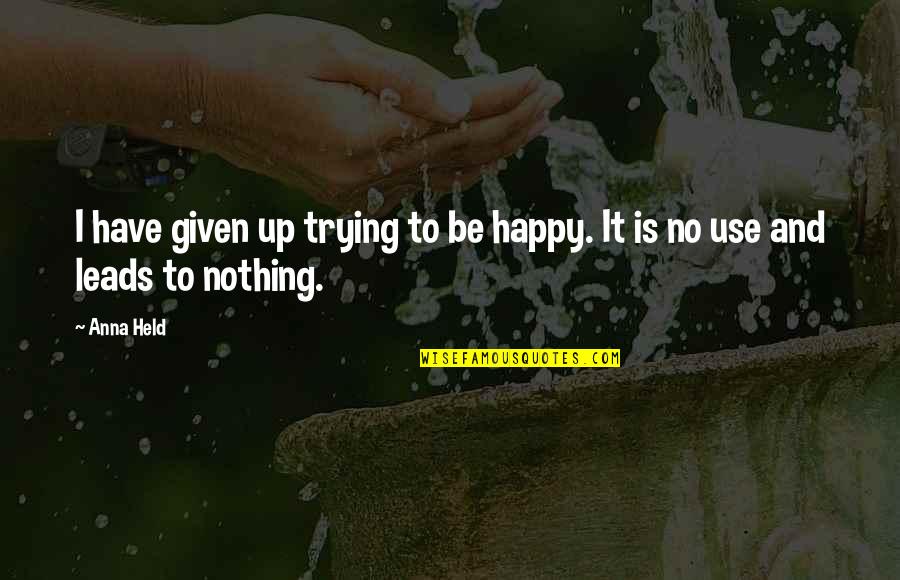 Held Up Quotes By Anna Held: I have given up trying to be happy.