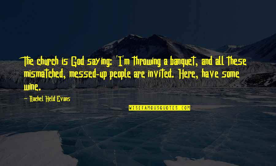 Held Up Quotes By Rachel Held Evans: The church is God saying: 'I'm throwing a