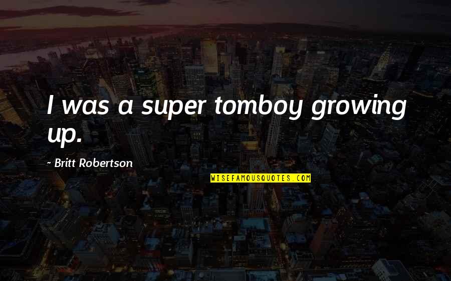 Helden Von Quotes By Britt Robertson: I was a super tomboy growing up.