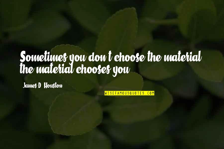 Heldenberg Diamonds Quotes By James D. Houston: Sometimes you don't choose the material; the material Heldenberg Diamonds Quotes By James D. Houston: Sometimes you don't choose the material; the material