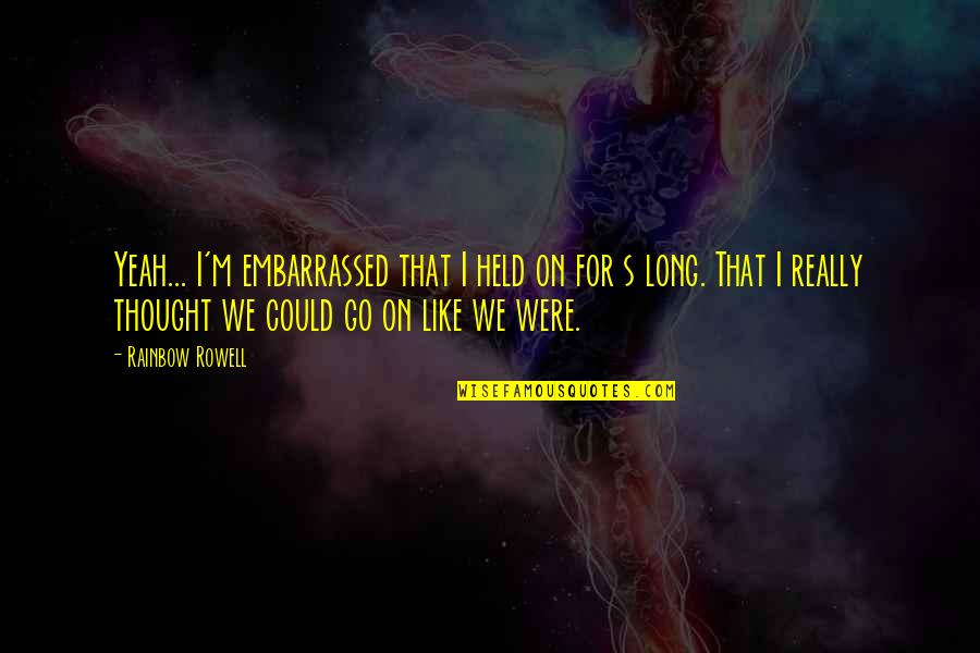 Held's Quotes By Rainbow Rowell: Yeah... I'm embarrassed that I held on for Held's Quotes By Rainbow Rowell: Yeah... I'm embarrassed that I held on for
