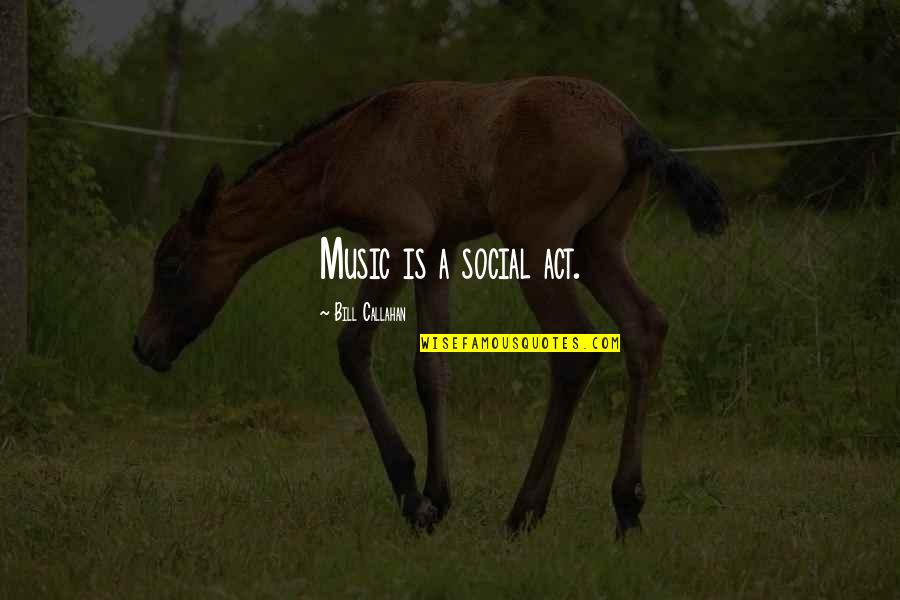 Helechos Arboreos Quotes By Bill Callahan: Music is a social act. Helechos Arboreos Quotes By Bill Callahan: Music is a social act.