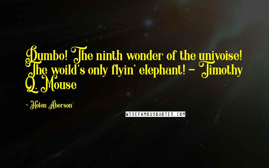 Helen Aberson quotes: Dumbo! The ninth wonder of the univoise! The woild's only flyin' elephant! - Timothy Q. Mouse