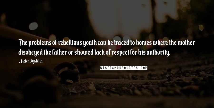 Helen Andelin quotes: The problems of rebellious youth can be traced to homes where the mother disobeyed the father or showed lack of respect for his authority.