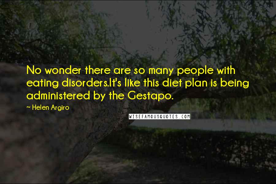 Helen Argiro quotes: No wonder there are so many people with eating disorders.It's like this diet plan is being administered by the Gestapo.