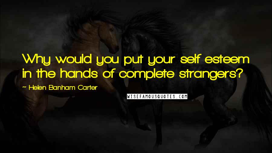 Helen Banham Carter quotes: Why would you put your self esteem in the hands of complete strangers?