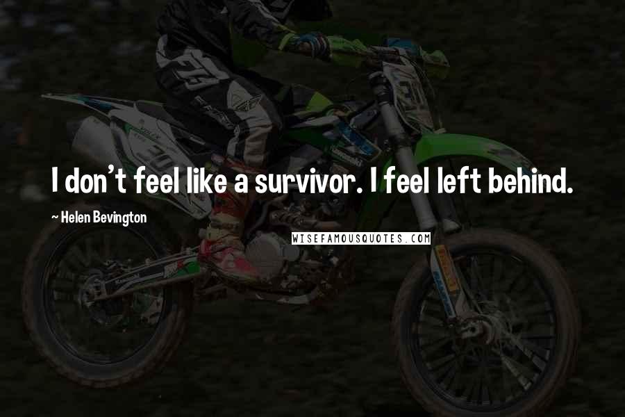 Helen Bevington quotes: I don't feel like a survivor. I feel left behind.